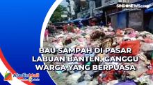 Bau Sampah di Pasar Labuan Banten, Ganggu Warga yang Berpuasa