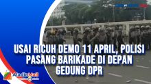 Usai Ricuh Demo 11 April, Polisi Pasang Barikade di Depan Gedung DPR