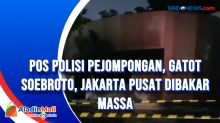 Pos Polisi Pejompongan, Gatot Soebroto, Jakarta Pusat Dibakar Massa