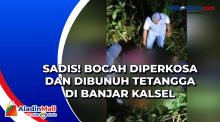 Sadis! Bocah Diperkosa dan Dibunuh Tetangga di Banjar Kalsel