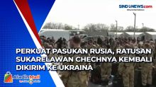 Perkuat Pasukan Rusia, Ratusan Sukarelawan Chechnya Kembali Dikirim ke Ukraina