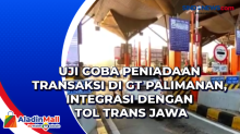 Uji Coba Peniadaan Transaksi di GT Palimanan, Integrasi dengan Tol Trans Jawa
