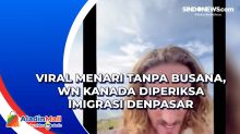 Viral Menari Tanpa Busana, WN Kanada Diperiksa Imigrasi Denpasar
