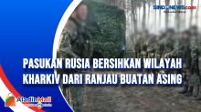 Pasukan Rusia bersihkan Wilayah Kharkiv dari Ranjau Buatan Asing