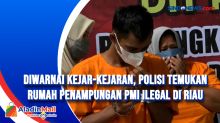 Diwarnai Kejar-kejaran, Polisi Temukan Rumah Penampungan PMI Ilegal di Riau