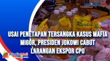 Usai Penetapan Tersangka Kasus Mafia Migor, Presiden Jokowi Cabut Larangan Ekspor CPO