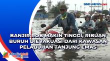 Banjir Rob Makin Tinggi, Ribuan Buruh Dievakuasi dari Kawasan Pelabuhan Tanjung Emas