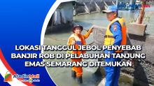 Lokasi Tanggul Jebol Penyebab Banjir Rob di Pelabuhan Tanjung Emas Semarang Ditemukan