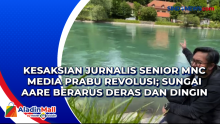 Kesaksian Jurnalis Senior MNC Media Prabu Revolusi: Sungai Aare Berarus Deras dan Dingin