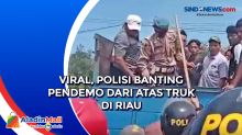 Viral, Polisi Banting Pendemo dari Atas Truk di Riau
