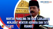 Mantan Panglima TNI Hadi Tjahjanto Menjabat Menteri Agraria dan Tata Ruang