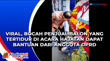 Viral, Bocah Penjual Balon yang Tertidur di Acara Hajatan Dapat Bantuan dari Anggota DPRD