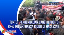 Tuntut Pengembalian Uang Deposito Rp45 Miliar, Massa Ricuh di Makassar