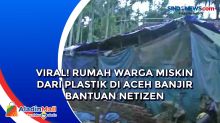 Viral! Rumah Warga Miskin dari Plastik di Aceh Banjir Bantuan Netizen
