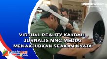 Virtual Reality Kakbah, Jurnalis MNC Media: Menakjubkan Seakan Nyata