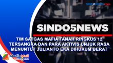 Tim Satgas Mafia Tanah Ringkus 12 Tersangka dan Para Aktivis Unjuk Rasa Menuntut Julianto Eka Dihukum Berat