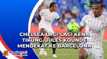 Chelsea Lagi-Lagi Kena Tikung, Jules Kounde Mendekat ke Barcelona