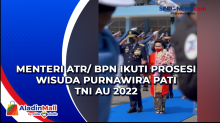 Menteri ATR/ BPN Ikuti Prosesi Wisuda Purnawira Pati TNI AU 2022