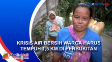 Krisis Air Bersih Warga Harus Tempuh 1,5 KM di Perbukitan