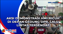 Aksi Demonstrasi HMI Ricuh di Depan Gedung DPR, Lalu Lintas Tersendat