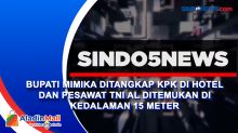 Bupati Mimika ditangkap KPK di Hotel dan Pesawat TNI AL Ditemukan di Kedalaman 15 Meter