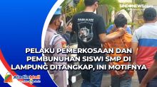Pelaku Pemerkosaan dan Pembunuhan Siswi SMP di Lampung Ditangkap, Ini Motifnya