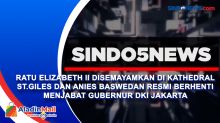 Ratu Elizabeth II Disemayamkan di Kathedral ST.Giles dan Anies Baswedan Resmi Berhenti Menjabat Gubernur DKI Jakarta