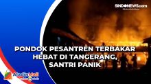 Pondok Pesantren Terbakar Hebat di Tangerang, Santri Panik