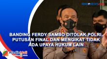 Banding Ferdy Sambo Ditolak Polri, Putusan Final dan Mengikat Tidak Ada Upaya Hukum Lain
