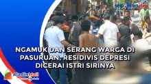 Ngamuk dan Serang Warga di Pasuruan, Residivis Depresi Dicerai Istri Sirinya