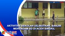 Aktivitas Sekolah Dilibutkan, Banjir Merendam SD di Aceh Singkil