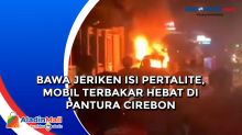Bawa Jeriken Isi Pertalite, Mobil Terbakar Hebat di Pantura Cirebon