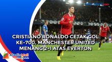 Cristiano Ronaldo Cetak Gol ke-700, Manchester United Menang 2-1 Atas Everton