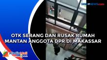 OTK Serang dan Rusak Rumah Mantan Anggota DPR di Makassar
