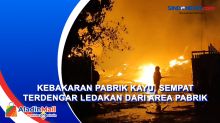 Kebakaran Pabrik Kayu, Sempat Terdengar Ledakan dari Area Pabrik
