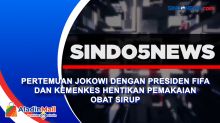 Pertemuan Jokowi dengan Presiden FIFA dan Kemenkes Hentikan Pemakaian Obat Sirup