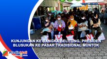 Kunjungan ke Bangka Belitung, Presiden Blusukan ke Pasar Tradisional Muntok