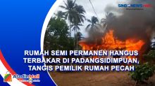Rumah Semi Permanen Hangus Terbakar di Padangsidimpuan, Tangis Pemilik Rumah Pecah