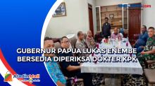 Gubernur Papua Lukas Enembe Bersedia Diperiksa Dokter KPK