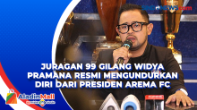 Juragan 99 Gilang Widya Pramana Resmi Mengundurkan Diri dari Presiden Arema FC