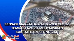 Sensasi Makkah Royal Tower Clock, Tempat Favorit Menyaksikan Kakbah dari Ketinggian